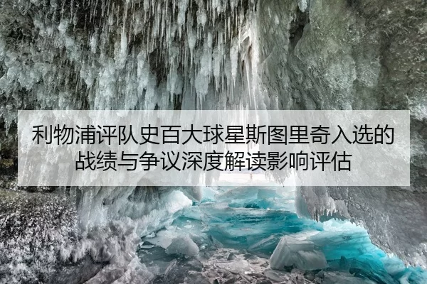 利物浦评队史百大球星斯图里奇入选的战绩与争议深度解读影响评估
